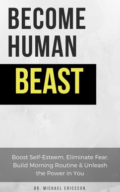 Become Human Beast: Boost Self-Esteem, Eliminate Fear, Build Morning Routine & Unleash the Power in You (eBook, ePUB) - Ericsson, Michael