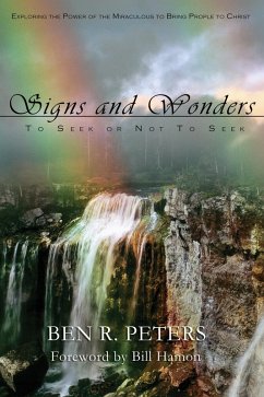 Signs and Wonders ~ To Seek or Not to Seek: Exploring the Power of the Miraculous to Bring People to Faith in God (eBook, ePUB) - Peters, Ben R