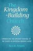 The Kingdom-Building Church: Experiencing the Explosive Potential of the Church in Kingdom-Building Mode (eBook, ePUB)