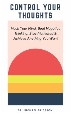 Cover Control Your Thoughts: Hack Your Mind, Beat Negative Thinking, Stay Motivated & Achieve Anything You Want (eBook, ePUB)
