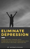Eliminate Depression: Increase Self-Esteem, Stop Worrying & Negative Thoughts, Stay Motivated & Become a Better You (eBook, ePUB)