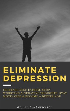 Eliminate Depression: Increase Self-Esteem, Stop Worrying & Negative Thoughts, Stay Motivated & Become a Better You (eBook, ePUB) - Ericsson, Michael
