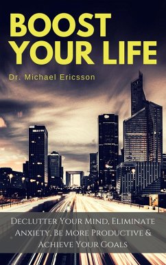 Boost Your Life: Declutter Your Mind, Eliminate Anxiety, Be More Productive & Achieve Your Goals (eBook, ePUB) - Ericsson, Michael