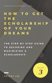 How to get the Scholarship of Your Dreams: The Step by Step Guide to Securing and Maximizing a Scholarship (eBook, ePUB)