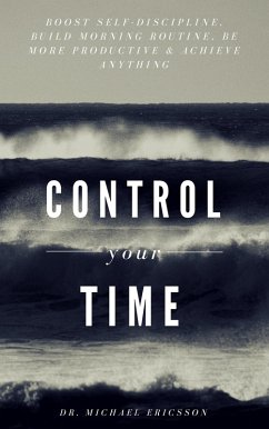 Control Your Time: Boost Self-Discipline, Build Morning Routine, Be More Productive & Achieve Anything (eBook, ePUB) - Ericsson, Michael