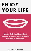 Enjoy Your Life: Master Self-Confidence, Beat Anxiety, Achieve Personal Goals & Feel The True Freedom (eBook, ePUB)