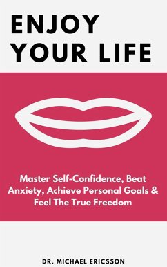 Enjoy Your Life: Master Self-Confidence, Beat Anxiety, Achieve Personal Goals & Feel The True Freedom (eBook, ePUB) - Ericsson, Michael