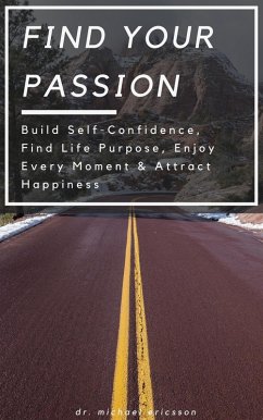 Find Your Passion: Build Self-Confidence, Find Life Purpose, Enjoy Every Moment & Attract Happiness (eBook, ePUB) - Ericsson, Michael
