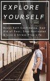 Explore Yourself: Boost Self-Confidence, Ged Rid of Fear, Stay Motivated & Live a Stress-Free Life (eBook, ePUB)