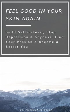 Feel Good in Your Skin Again: Build Self-Esteem, Stop Depression & Shyness, Find Your Passion & Become a Better You (eBook, ePUB) - Ericsson, Michael