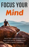 Focus Your Mind: Boost Self-Control, Overcome Fear & Self Doubt, Develop Good Habits & Attract Happiness (eBook, ePUB)
