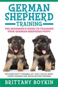 German Shepherd Training: The Beginner's Guide to Training Your German Shepherd Puppy (eBook, ePUB) - Boykin, Brittany