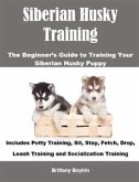 Siberian Husky Training: The Beginner&quote;s Guide to Training Your Siberian Husky Puppy (eBook, ePUB)