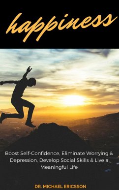 Happiness: Boost Self-Confidence, Eliminate Worrying & Depression, Develop Social Skills & Live a Meaningful Life (eBook, ePUB) - Ericsson, Michael