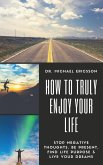 How to Truly Enjoy Your Life: Stop Negative Thoughts, Be Present, Find Life Purpose & Live Your Dreams (eBook, ePUB)