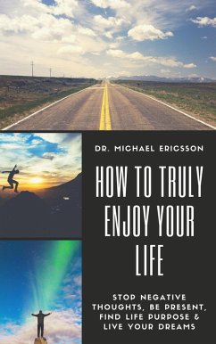 How to Truly Enjoy Your Life: Stop Negative Thoughts, Be Present, Find Life Purpose & Live Your Dreams (eBook, ePUB) - Ericsson, Michael