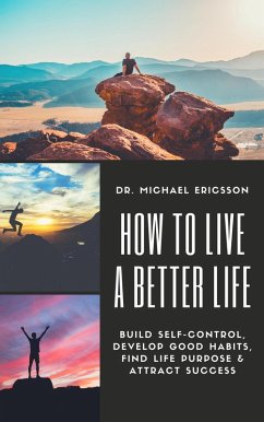 How to Live a Better Life: Build Self-Control, Develop Good Habits, Find Life Purpose & Attract Success (eBook, ePUB) - Ericsson, Michael