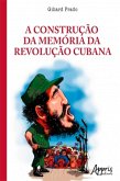 A Construção da Memória da Revolução Cubana: A Legitimação do Poder nas Tribunas Políticas e nos Tribunais Revolucionários (eBook, ePUB)