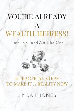 Cover You're Already a Wealth Heiress! Now Think and Act Like One: 6 Practical Steps to Make It a Reality Now (eBook, ePUB)