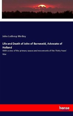 Life and Death of John of Barneveld, Advocate of Holland - Motley, John Lothrop