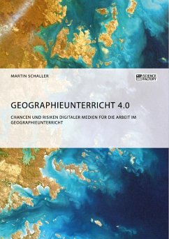 Geographieunterricht 4.0: Chancen und Risiken digitaler Medien für die Arbeit im Geographieunterricht - Schaller, Martin