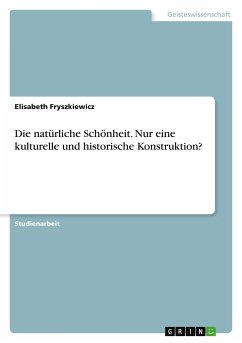 Die natürliche Schönheit. Nur eine kulturelle und historische Konstruktion? - Fryszkiewicz, Elisabeth