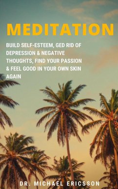 Meditation: Build Self-Esteem, Ged Rid of Depression & Negative Thoughts, Find Your Passion & Feel Good In Your Own Skin Again (eBook, ePUB) - Ericsson, Michael