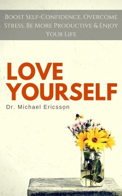 Love Yourself: Boost Self-Confidence, Overcome Stress, Be More Productive & Enjoy Your Life (eBook, ePUB) - Ericsson, Michael