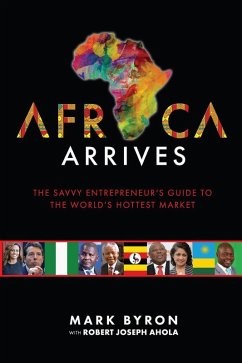 Africa Arrives! - The Savvy Entrepreneur's Guide to The World's Hottest Market (eBook, ePUB) - Byron, Mark; Ahola, Robert Joseph