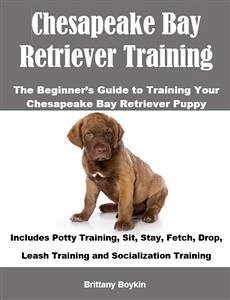 Chesapeake Bay Retriever Training: The Beginner’s Guide to Training Your Chesapeake Bay Retriever Puppy (eBook, ePUB) - Boykin, Brittany