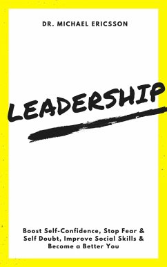 Leadership: Boost Self-Confidence, Stop Fear & Self Doubt, Improve Social Skills & Become a Better You (eBook, ePUB) - Ericsson, Michael