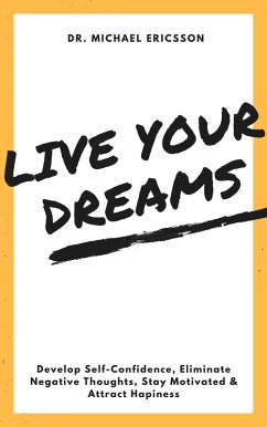 Live Your Dreams: Develop Self-Confidence, Eliminate Negative Thoughts, Stay Motivated & Attract Hapiness (eBook, ePUB) - Ericsson, Michael
