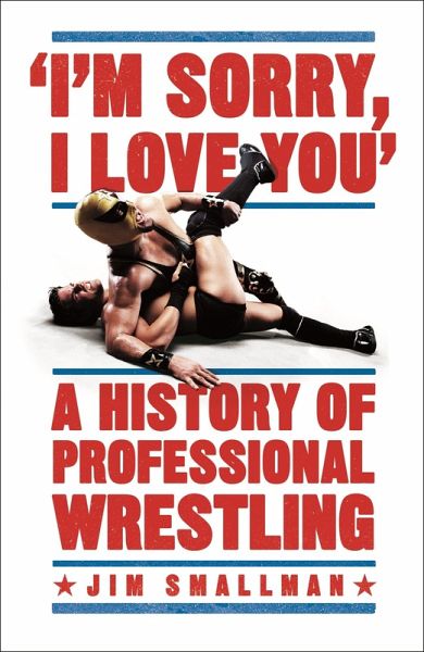 I'm Sorry, I Love You: A History of Professional Wrestling (eBook, ePUB)