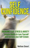 Self Confidence: Overcome Fear, Stress & Anxiety Acquire Habits to Love Yourself and Increase your Self-Esteem (eBook, ePUB)