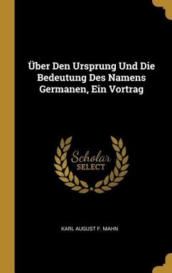 Über Den Ursprung Und Die Bedeutung Des Namens Germanen, Ein Vortrag - Mahn, Karl August F