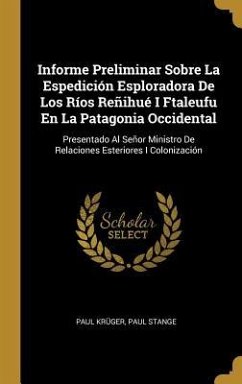 Informe Preliminar Sobre La Espedición Esploradora De Los Ríos Reñihué I Ftaleufu En La Patagonia Occidental - Krüger, Paul; Stange, Paul