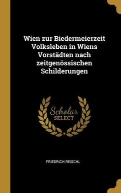 Wien Zur Biedermeierzeit Volksleben in Wiens Vorstädten Nach Zeitgenössischen Schilderungen - Reischl, Friedrich