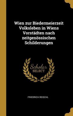 Wien Zur Biedermeierzeit Volksleben in Wiens Vorstädten Nach Zeitgenössischen Schilderungen