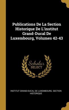 Publications De La Section Historique De L'institut Grand-Ducal De Luxembourg, Volumes 42-43