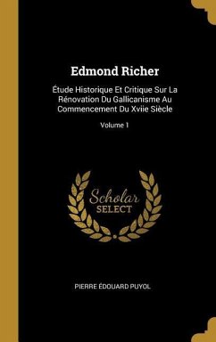 Edmond Richer: Étude Historique Et Critique Sur La Rénovation Du Gallicanisme Au Commencement Du Xviie Siècle; Volume 1 - Puyol, Pierre Édouard