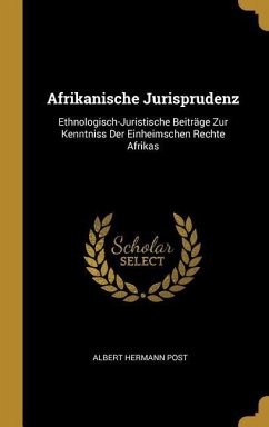 Afrikanische Jurisprudenz: Ethnologisch-Juristische Beiträge Zur Kenntniss Der Einheimschen Rechte Afrikas - Post, Albert Hermann