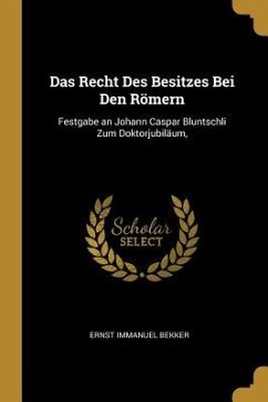 Das Recht Des Besitzes Bei Den Römern: Festgabe an Johann Caspar Bluntschli Zum Doktorjubiläum,