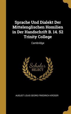 Sprache Und Dialekt Der Mittelenglischen Homilien in Der Handschrift B. 14. 52 Trinity College: Cambridge - Kruger, August Louis Georg Friedrich