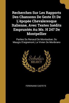 Recherches Sur Les Rapports Des Chansons De Geste Et De L'épopée Chevaleresque Italienne, Avec Textes Inédits Empruntés Au Ms. H 247 De Montpellier: P