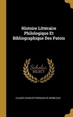 Histoire Littéraire Philologique Et Bibliographique Des Patois