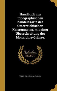 Handbuch Zur Topographischen Handelskarte Des Österreichischen Kaiserstaates, Mit Einer Überschreitung Der Monarchie-Gränze.