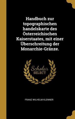 Handbuch Zur Topographischen Handelskarte Des Österreichischen Kaiserstaates, Mit Einer Überschreitung Der Monarchie-Gränze. - Klenner, Franz Wilhelm