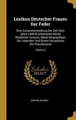 Lexikon Deutscher Frauen Der Feder: Eine Zusammenstellung Der Seit Dem Jahre 1840 Erschienenen Werke Weiblicher Autoren, Nebst Biographieen Der Lebend