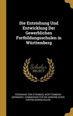 Die Entstehung Und Entwicklung Der Gewerblichen Fortbildungsschulen in Württemberg - Steinbeis, Ferdinand von