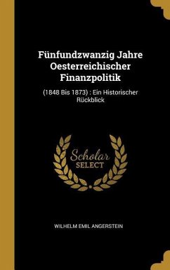 Fünfundzwanzig Jahre Oesterreichischer Finanzpolitik: (1848 Bis 1873): Ein Historischer Rückblick